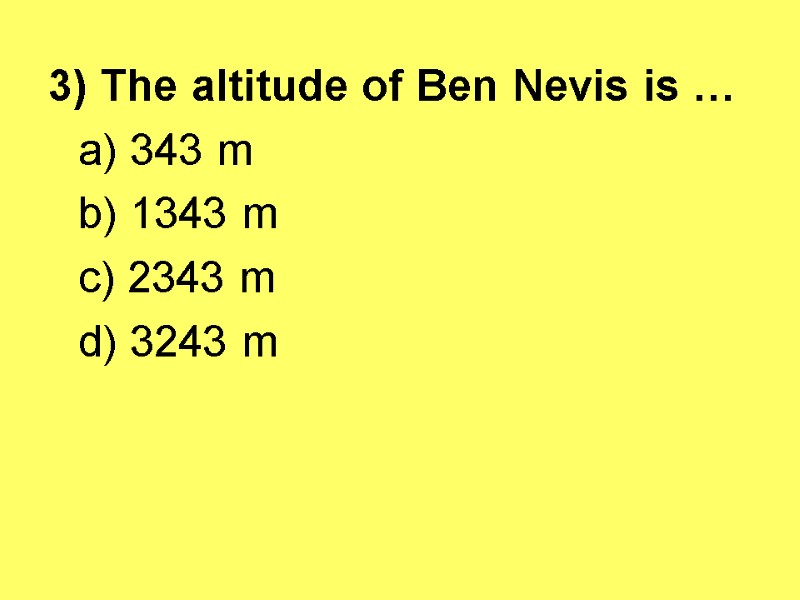 3) The altitude of Ben Nevis is …  a) 343 m  